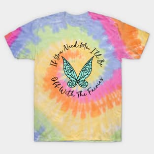 If You Need Me, I'll Be Off With The Fairies T-Shirt